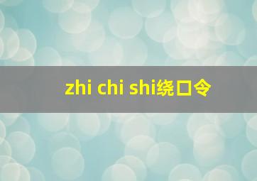 zhi chi shi绕口令